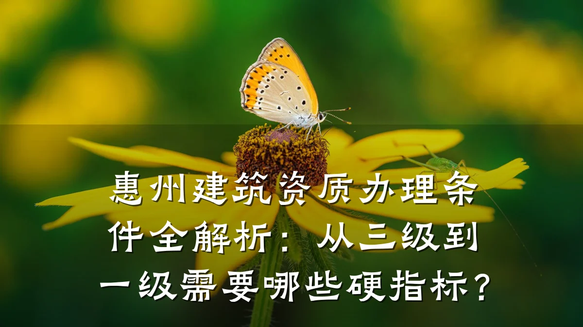 惠州建筑资质办理条件全解析:从三级到一级需要哪些硬指标?