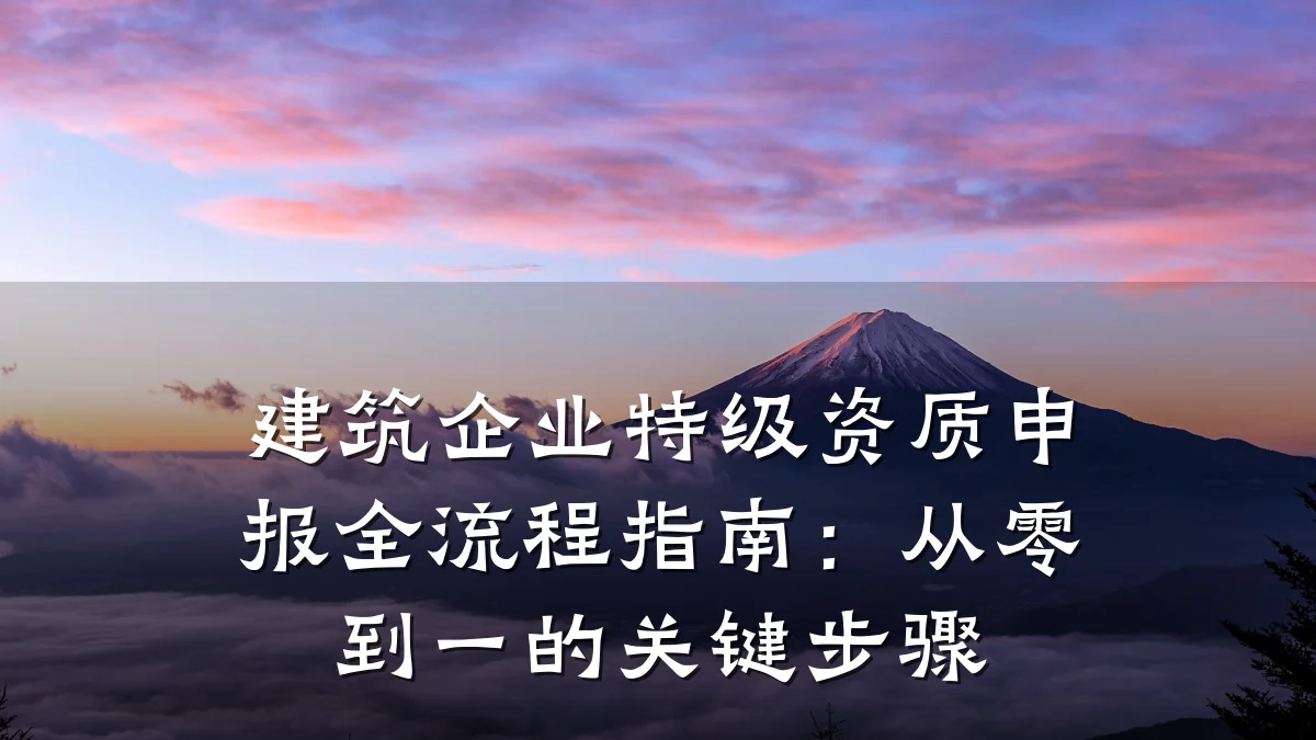 建筑企业特级资质申报全流程指南：从零到一的关键步骤