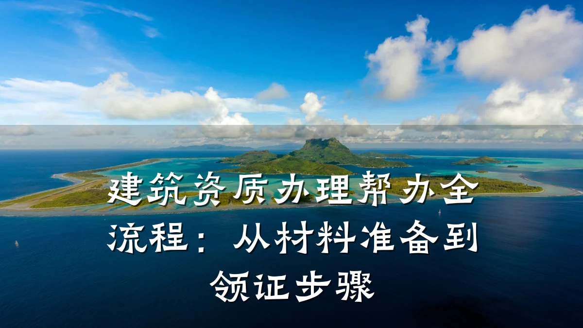 建筑资质办理帮办全流程：从材料准备到领证步骤