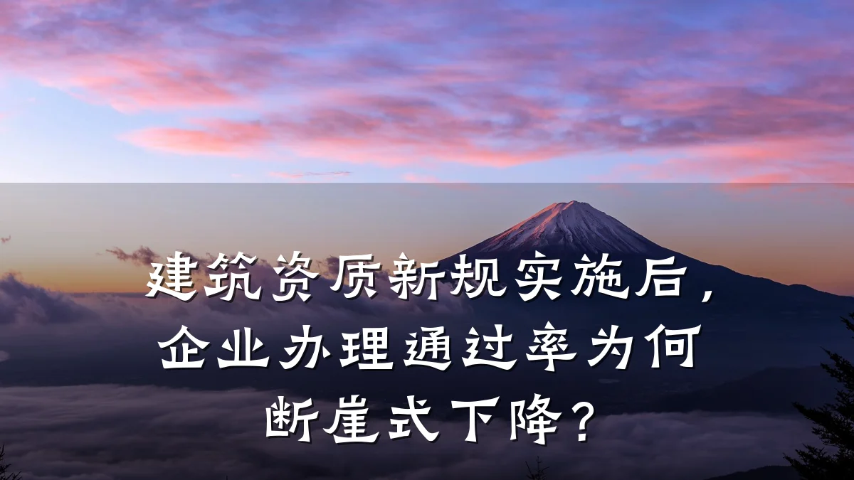 建筑资质新规实施后,企业办理通过率为何断崖式下降?