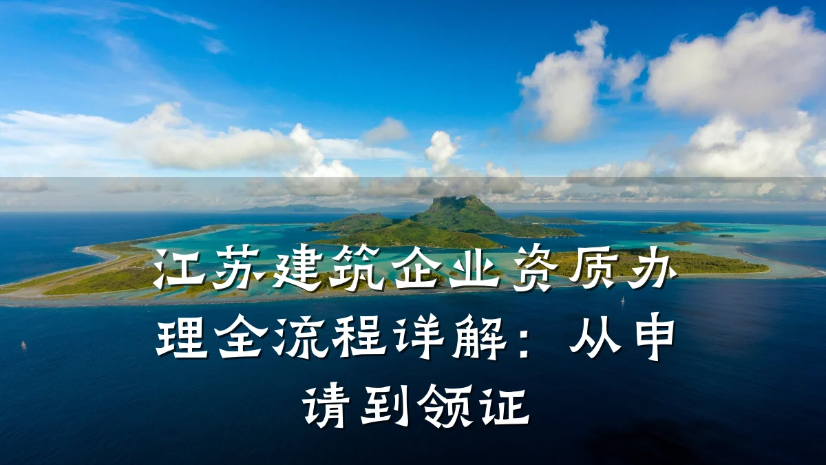 江苏建筑企业资质办理全流程详解：从申请到领证