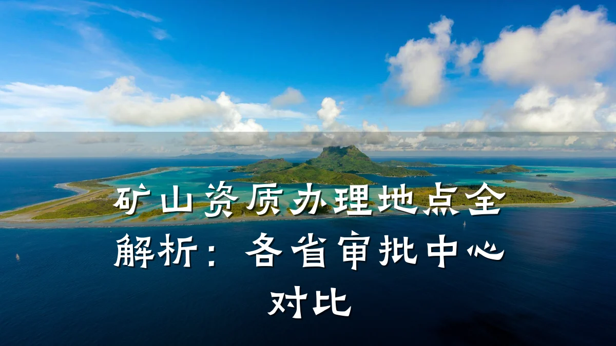 矿山资质办理地点全解析：各省审批中心对比