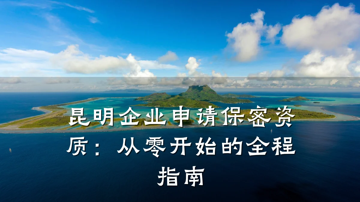 昆明企业申请保密资质：从零开始的全程指南