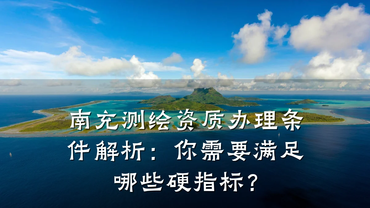 南充测绘资质办理条件解析:你需要满足哪些硬指标?
