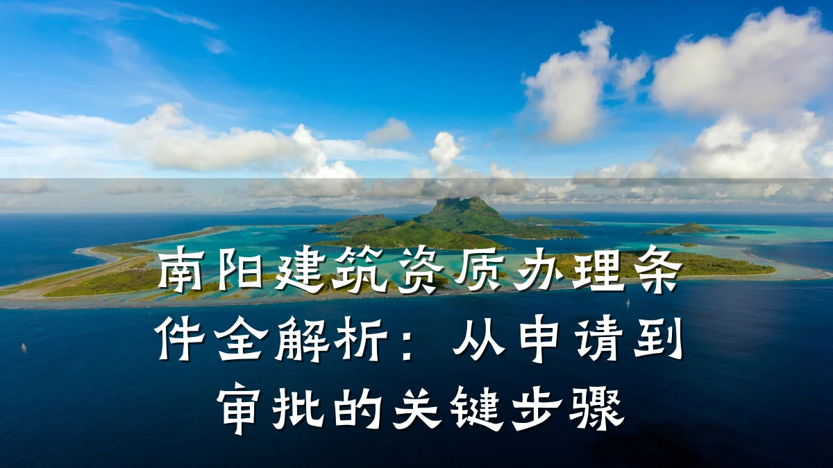 南阳建筑资质办理条件全解析：从申请到审批的关键步骤