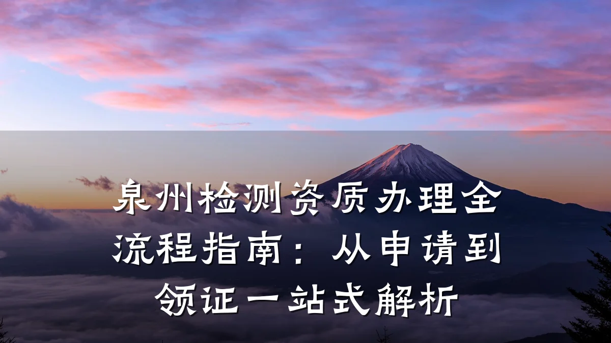 泉州检测资质办理全流程指南:从申请到领证一站式解析