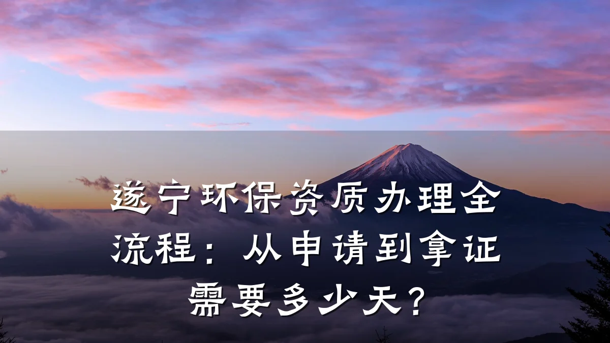遂宁环保资质办理全流程：从申请到拿证需要多少天？