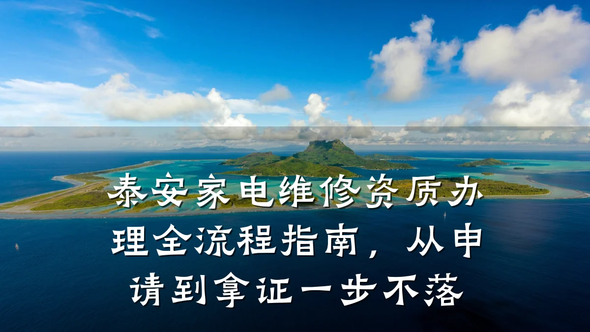 泰安家电维修资质办理全流程指南，从申请到拿证一步不落