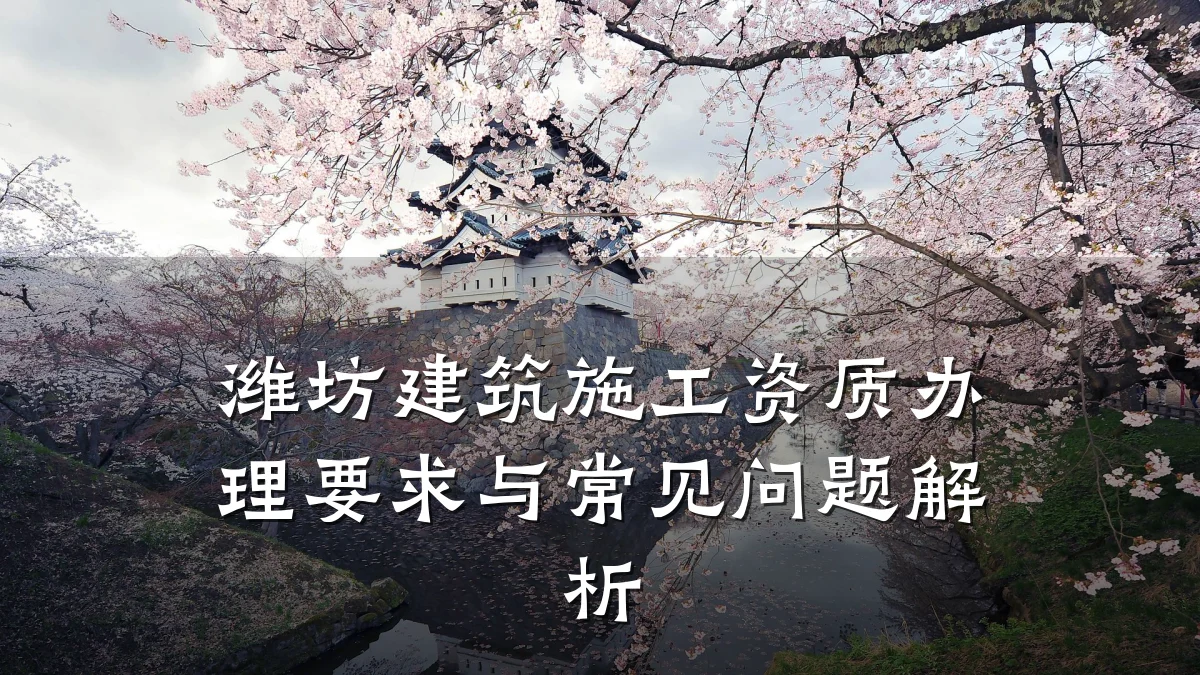 潍坊建筑施工资质办理要求与常见问题解析