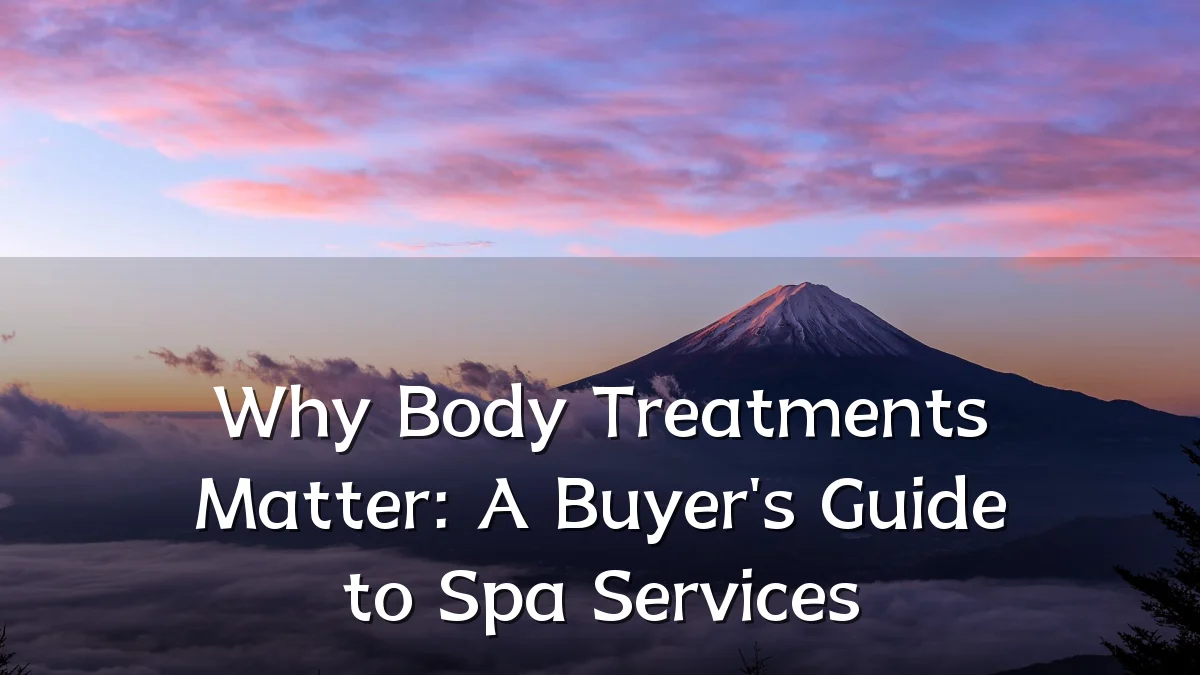 Why Body Treatments Matter: A Buyer's Guide to Spa Services