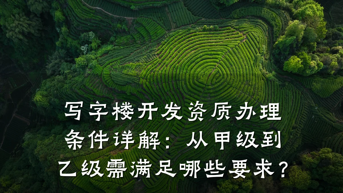 写字楼开发资质办理条件详解：从甲级到乙级需满足哪些要求？