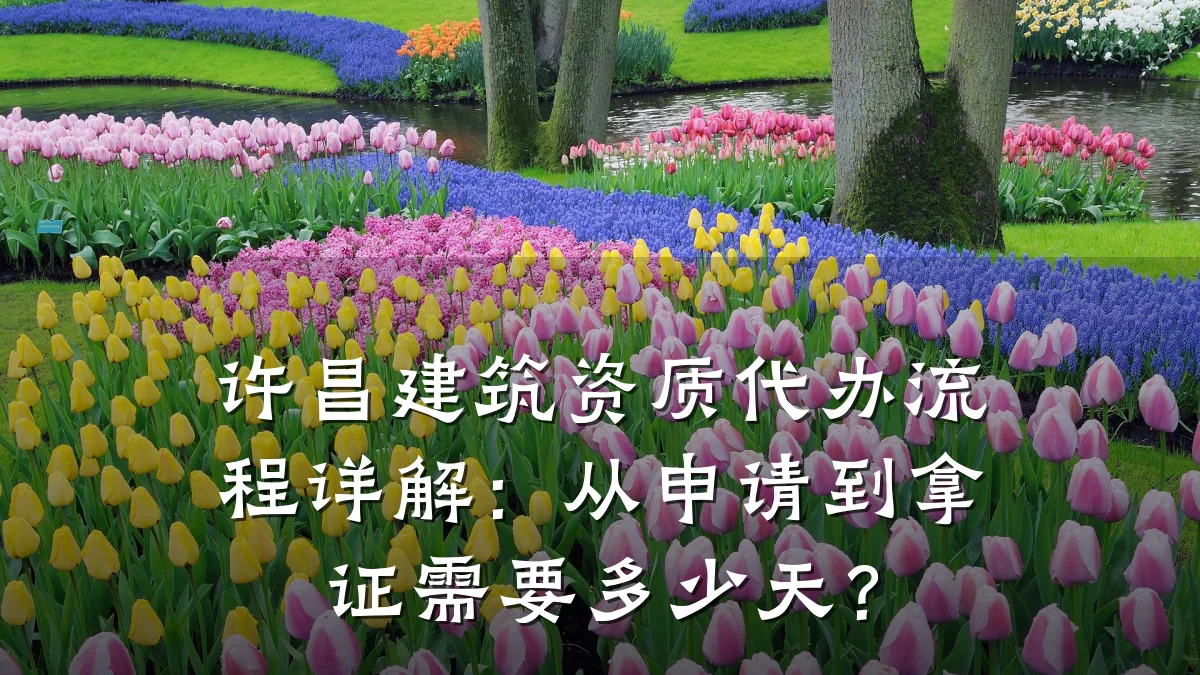 许昌建筑资质代办流程详解：从申请到拿证需要多少天？
