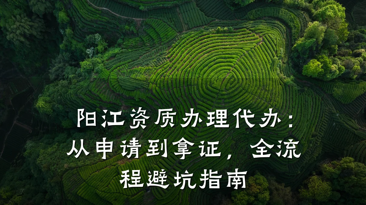 阳江资质办理代办：从申请到拿证，全流程避坑指南
