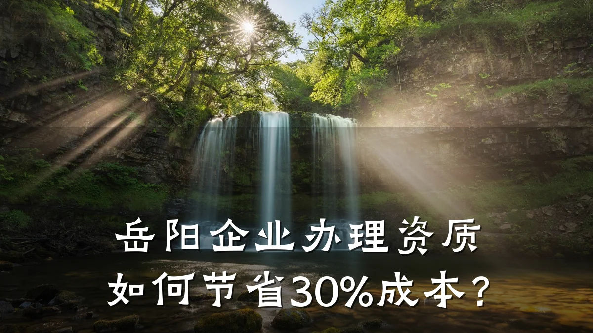 岳阳企业办理资质如何节省30%成本？