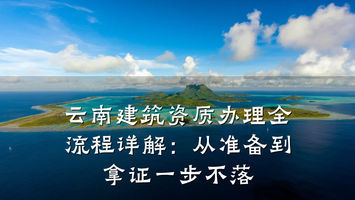 云南建筑资质办理全流程详解:从准备到拿证一步不落