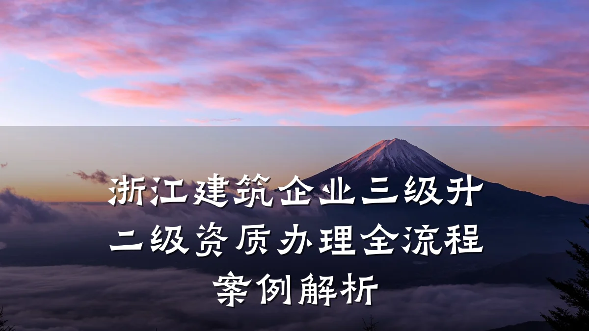 浙江建筑企业三级升二级资质办理全流程案例解析