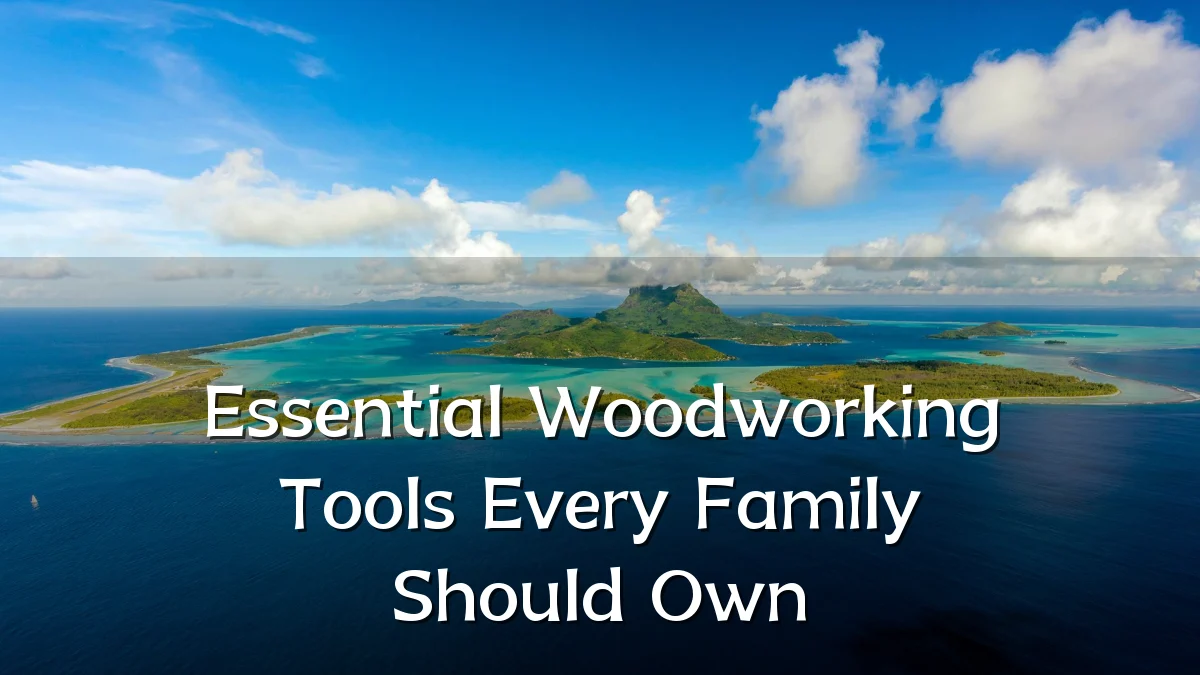 Essential Woodworking Tools Every Family Should Own