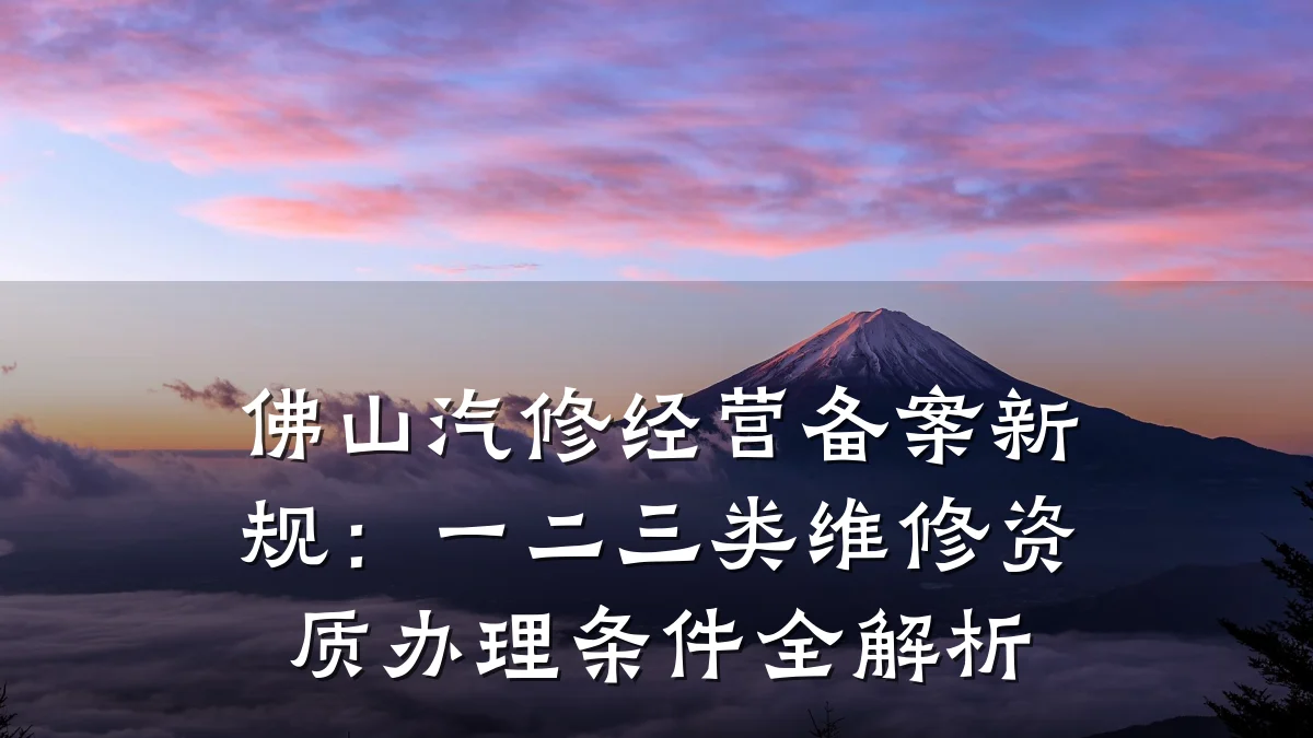 佛山汽修经营备案新规：一二三类维修资质办理条件全解析