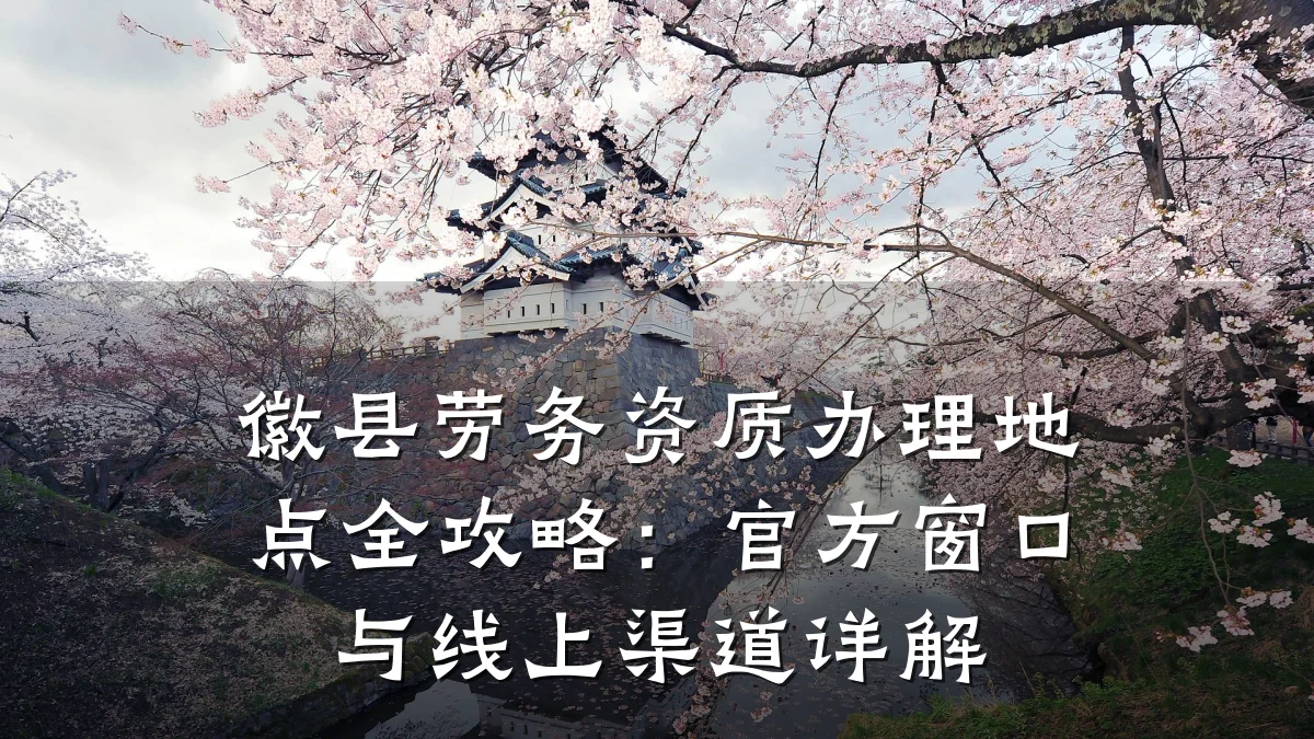 徽县劳务资质办理地点全攻略：官方窗口与线上渠道详解