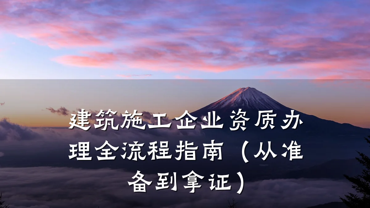 建筑施工企业资质办理全流程指南(从准备到拿证)