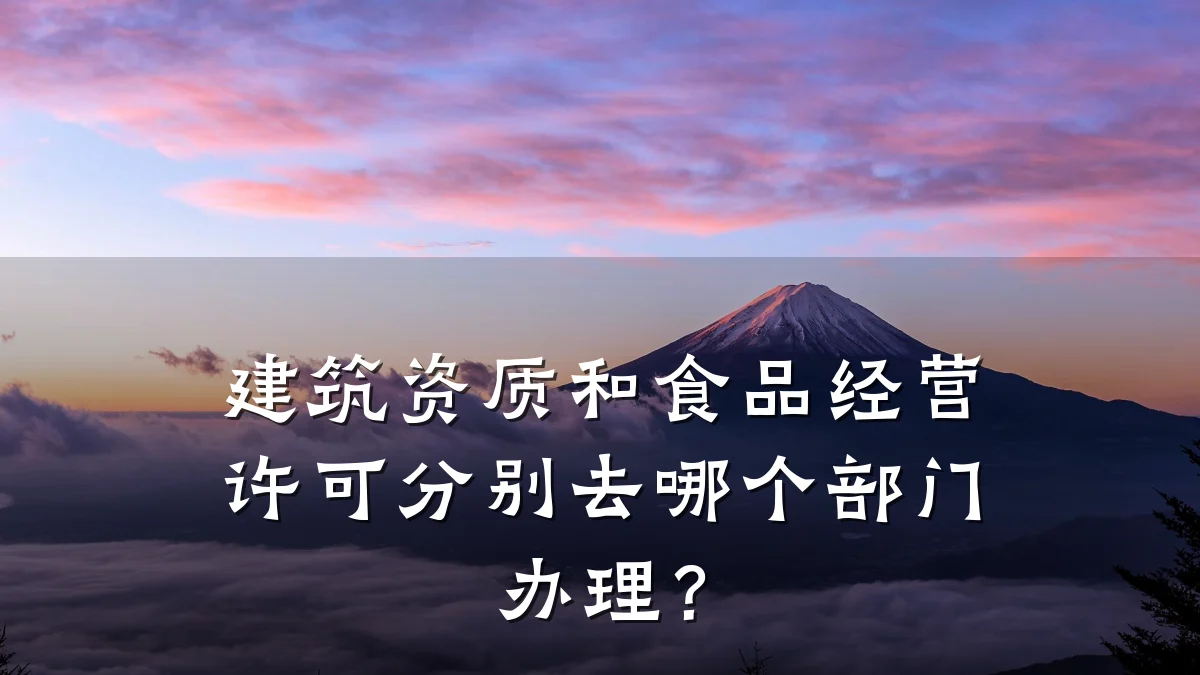 建筑资质和食品经营许可分别去哪个部门办理？