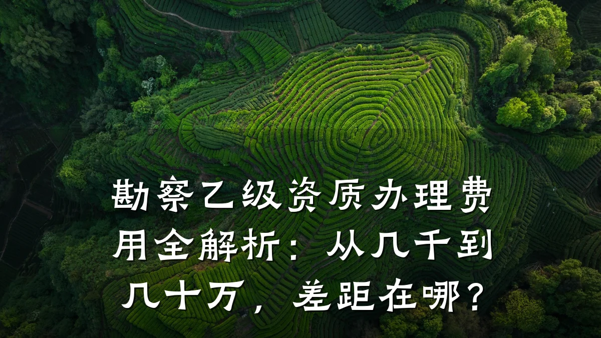 勘察乙级资质办理费用全解析:从几千到几十万,差距在哪?