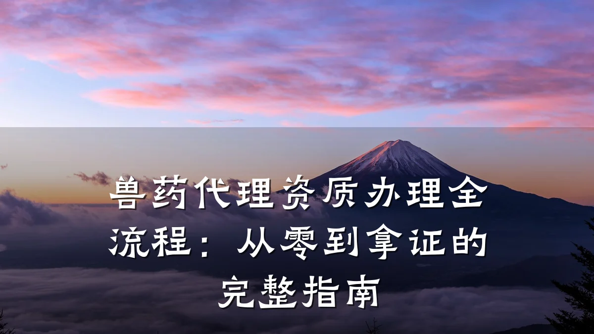 兽药代理资质办理全流程：从零到拿证的完整指南