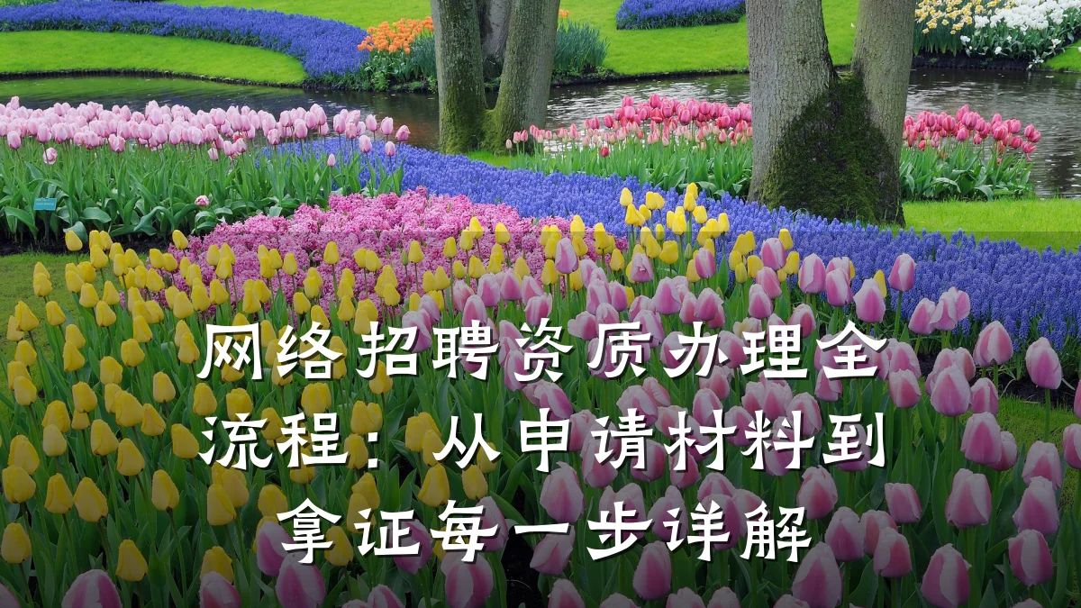 网络招聘资质办理全流程：从申请材料到拿证每一步详解