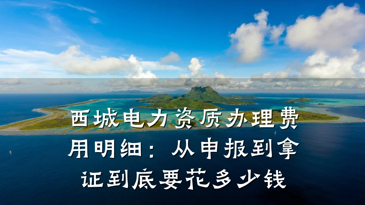 西城电力资质办理费用明细：从申报到拿证到底要花多少钱