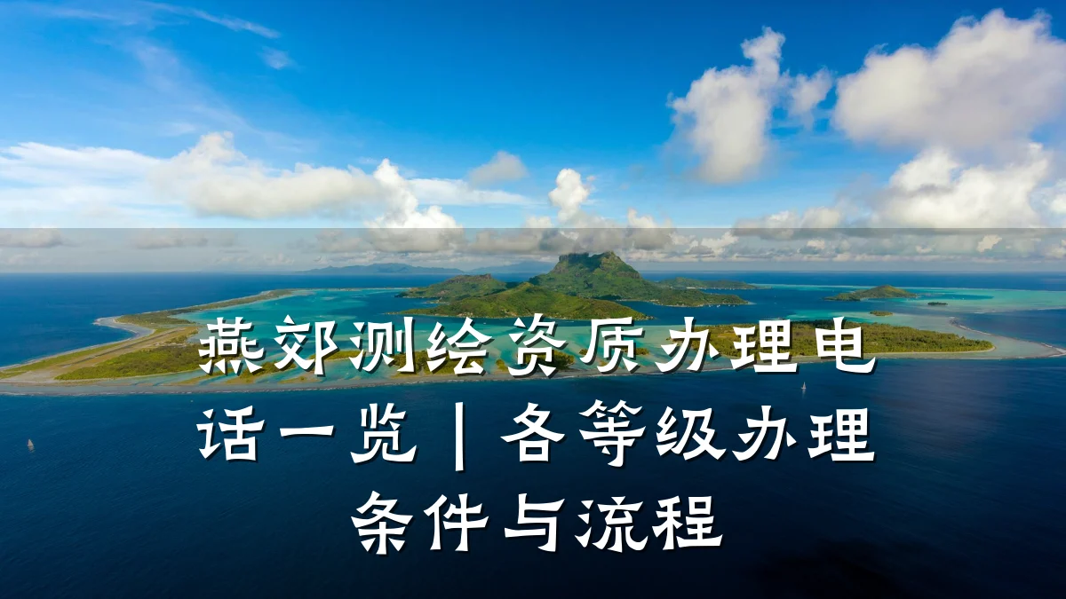 燕郊测绘资质办理电话一览｜各等级办理条件与流程