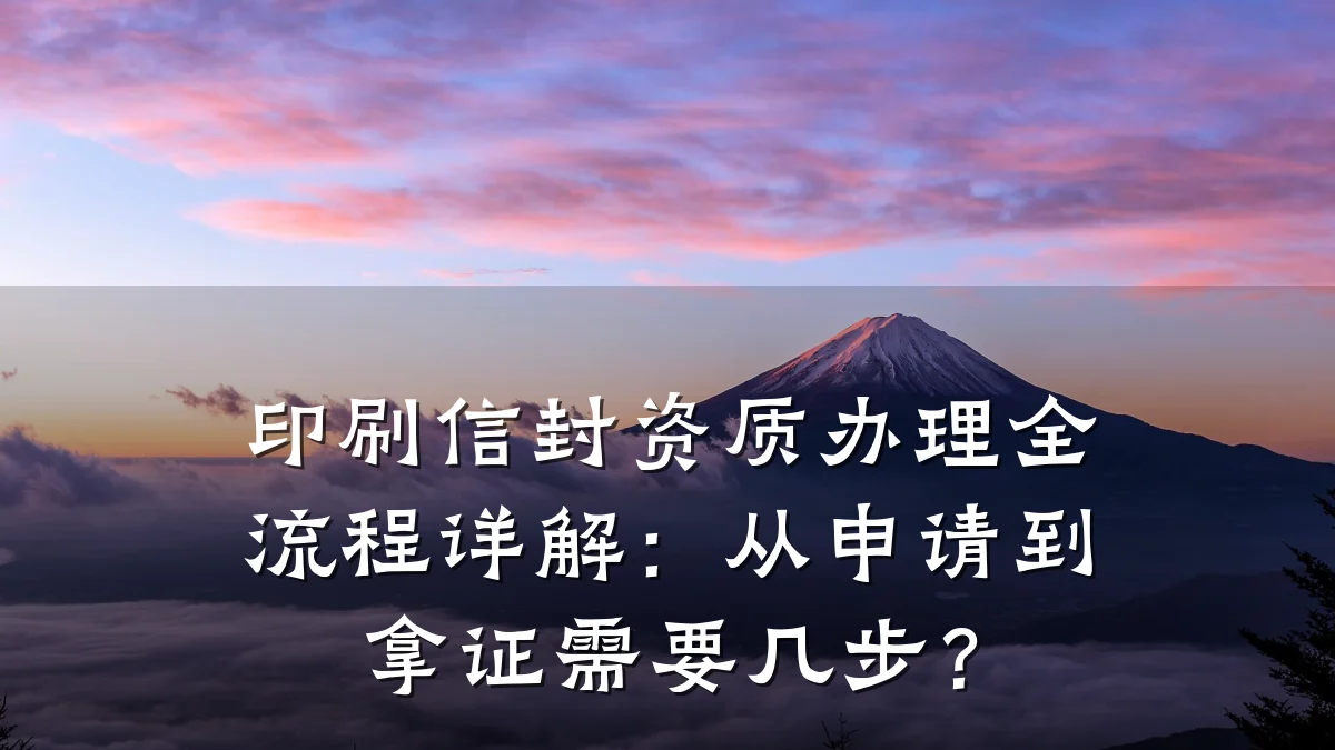 印刷信封资质办理全流程详解:从申请到拿证需要几步?