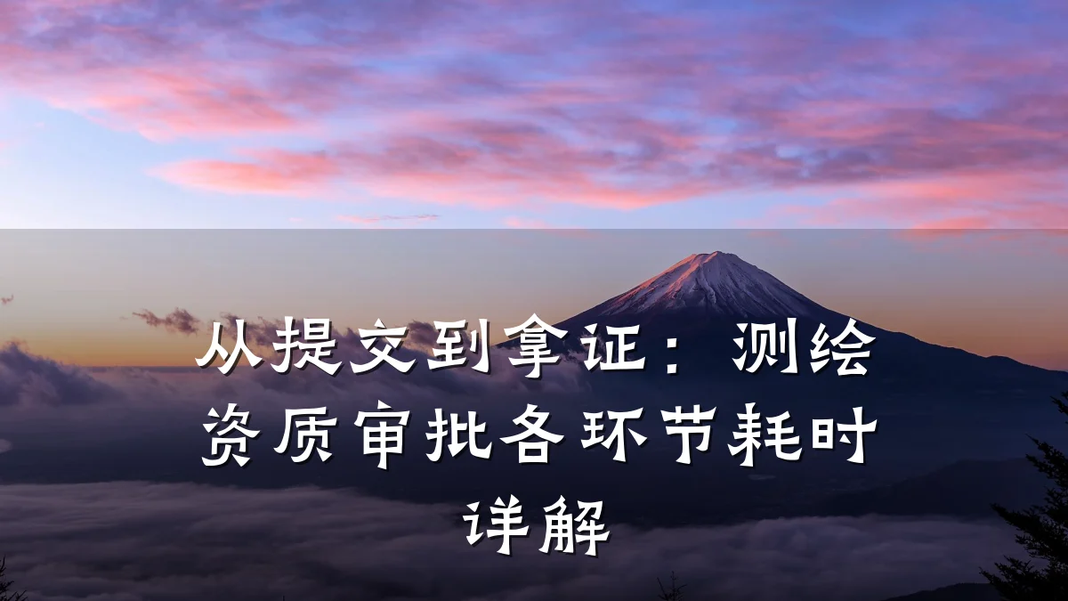 从提交到拿证：测绘资质审批各环节耗时详解