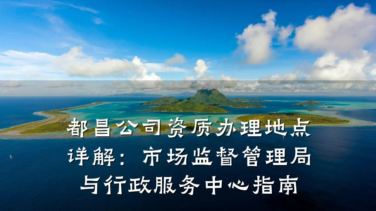 都昌公司资质办理地点详解:市场监督管理局与行政服务中心指南
