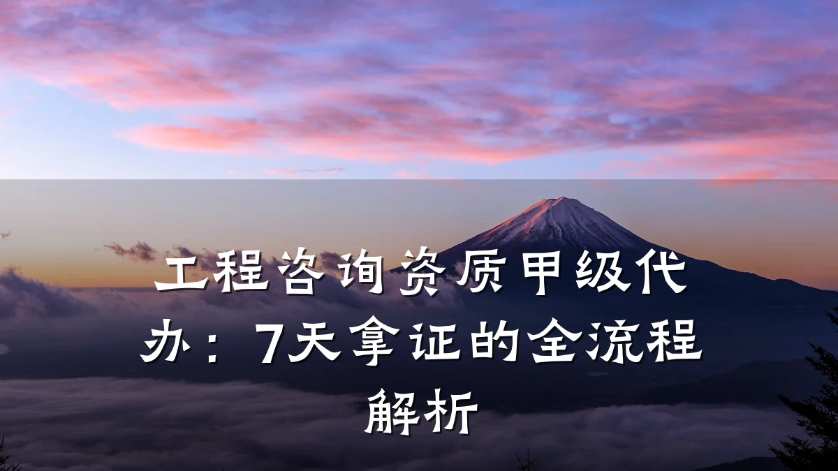 工程咨询资质甲级代办：7天拿证的全流程解析
