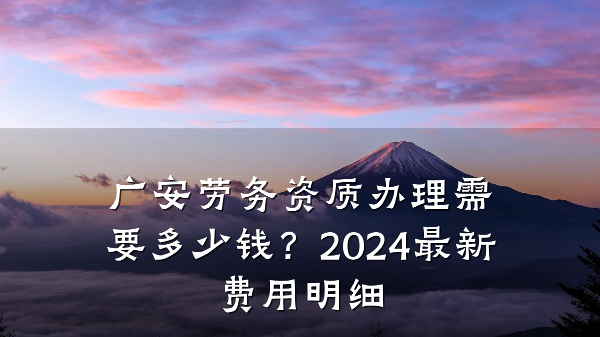 广安劳务资质办理需要多少钱？2024最新费用明细