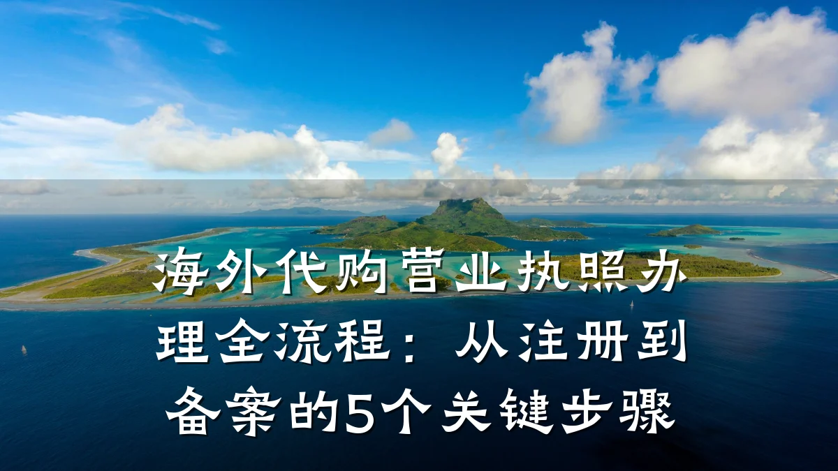 海外代购营业执照办理全流程：从注册到备案的5个关键步骤