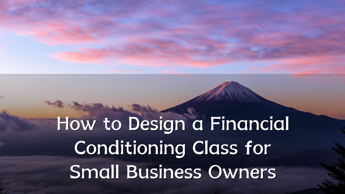 How to Design a Financial Conditioning Class for Small Business Owners