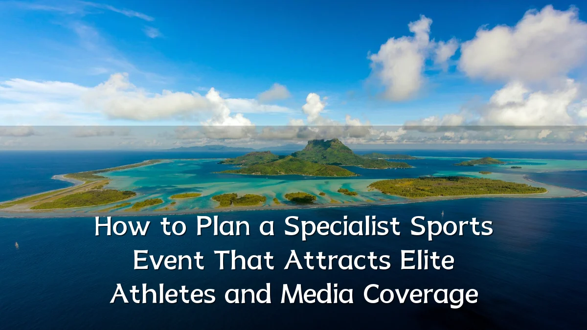 How to Plan a Specialist Sports Event That Attracts Elite Athletes and Media Coverage