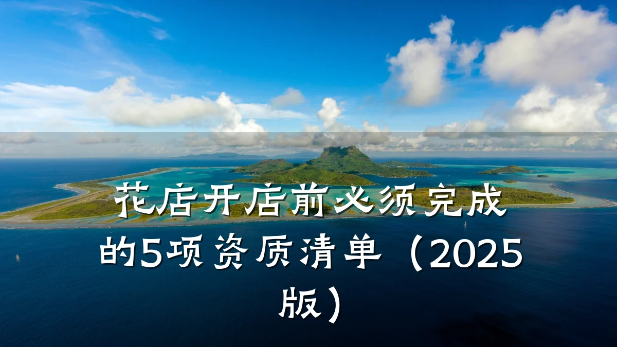 花店开店前必须完成的5项资质清单（2025版）