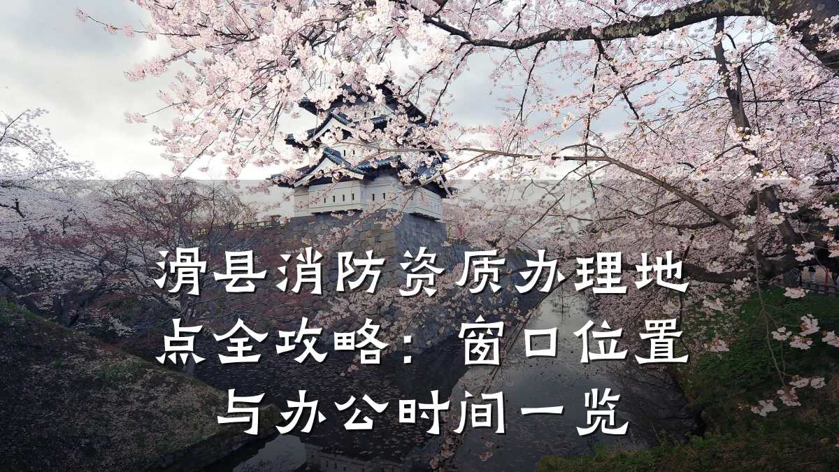 滑县消防资质办理地点全攻略:窗口位置与办公时间一览