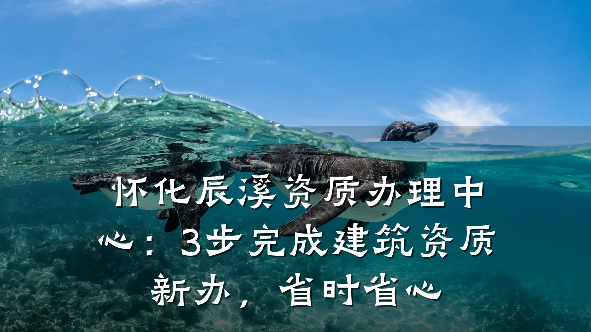 怀化辰溪资质办理中心:3步完成建筑资质新办,省时省心