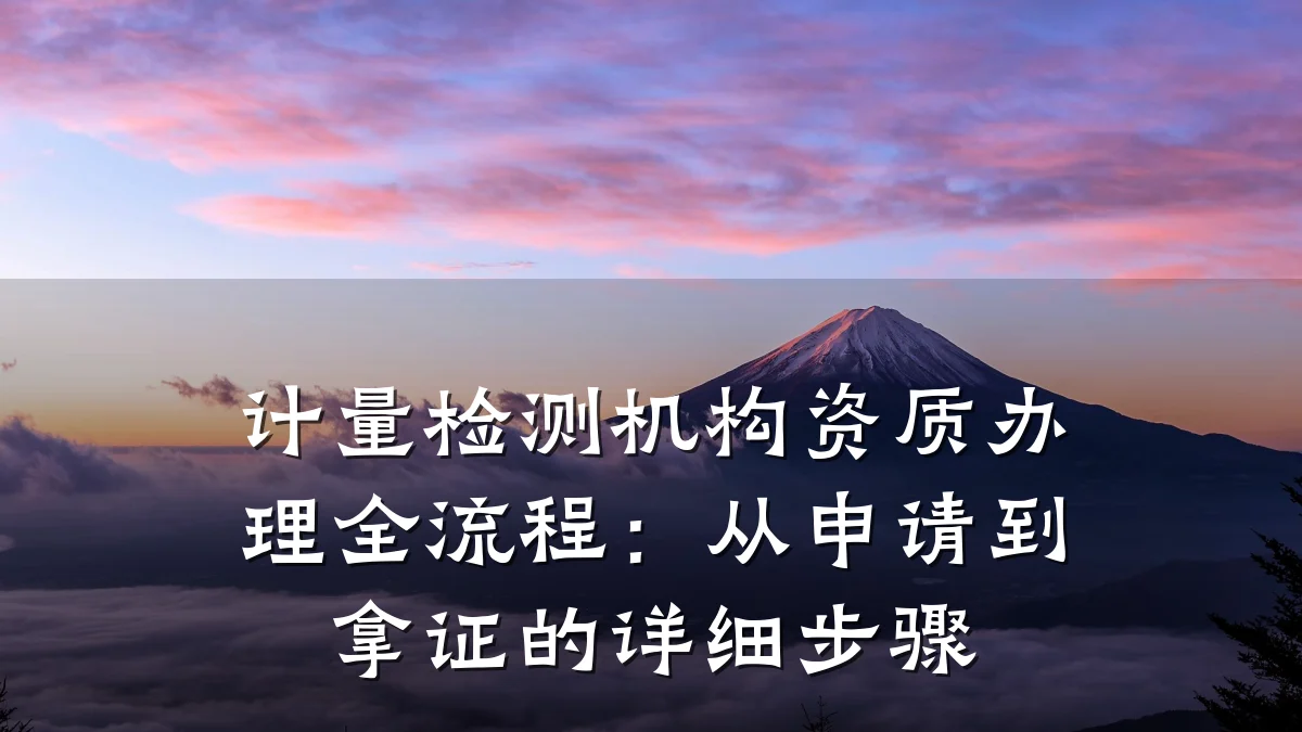 计量检测机构资质办理全流程：从申请到拿证的详细步骤