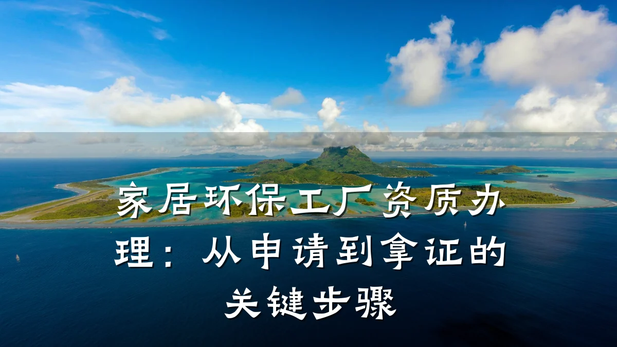 家居环保工厂资质办理：从申请到拿证的关键步骤