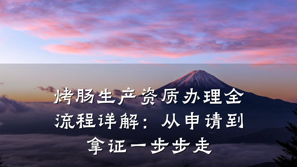 烤肠生产资质办理全流程详解：从申请到拿证一步步走