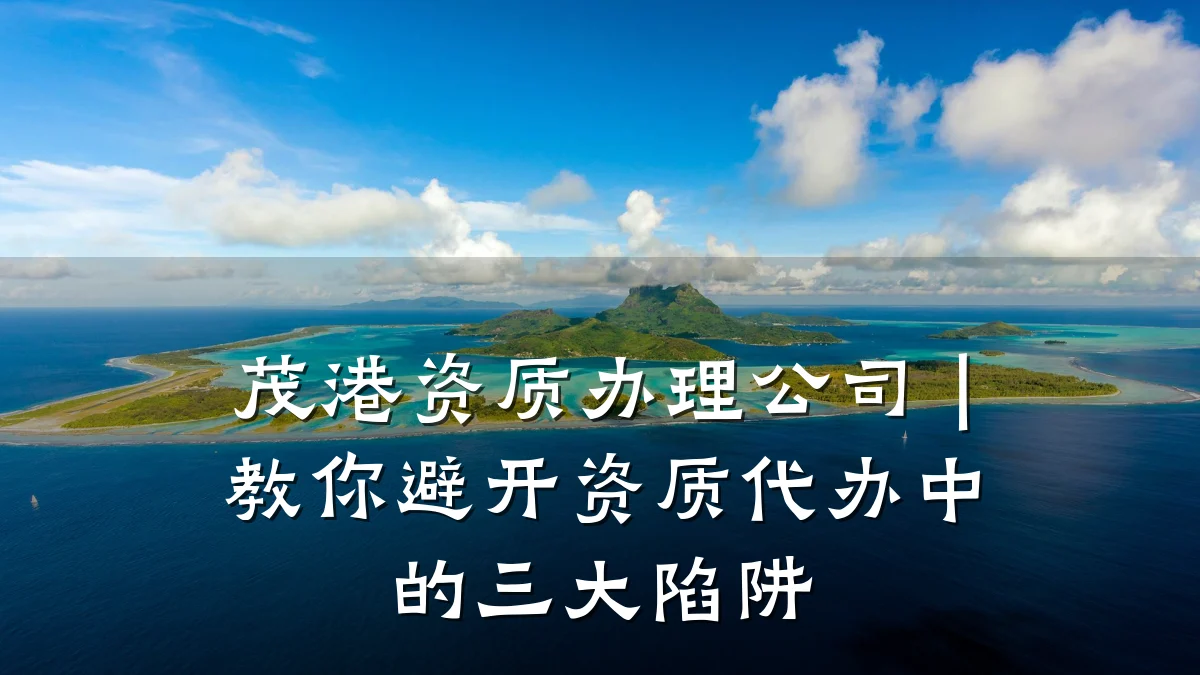 茂港资质办理公司｜教你避开资质代办中的三大陷阱