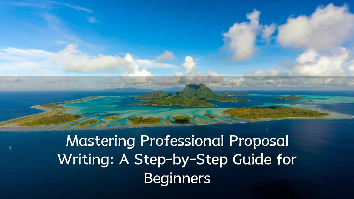Mastering Professional Proposal Writing: A Step-by-Step Guide for Beginners