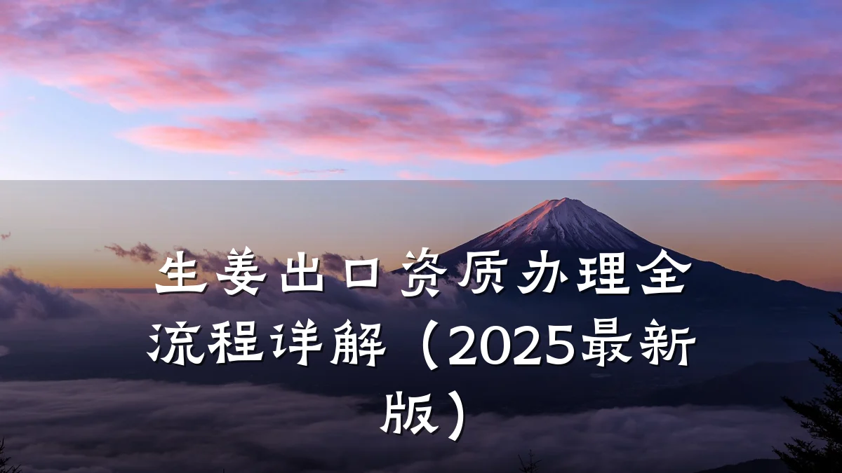 生姜出口资质办理全流程详解（2025最新版）