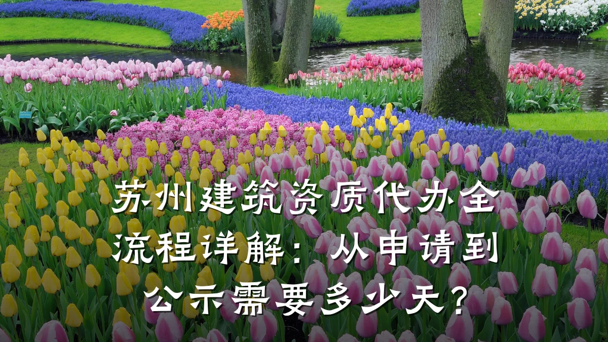 苏州建筑资质代办全流程详解:从申请到公示需要多少天?