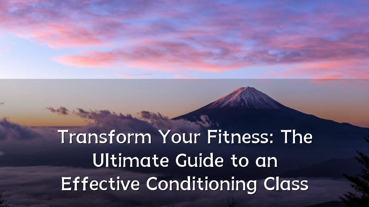 Transform Your Fitness: The Ultimate Guide to an Effective Conditioning Class