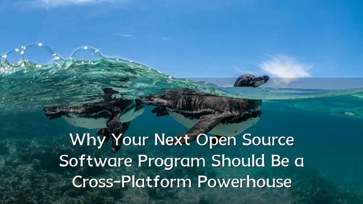 Why Your Next Open Source Software Program Should Be a Cross-Platform Powerhouse